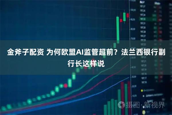 金斧子配资 为何欧盟AI监管超前？法兰西银行副行长这样说