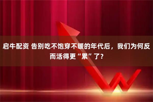 启牛配资 告别吃不饱穿不暖的年代后，我们为何反而活得更“累”了？