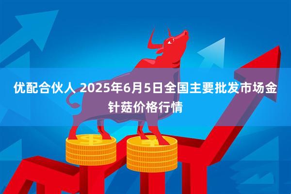 优配合伙人 2025年6月5日全国主要批发市场金针菇价格行情