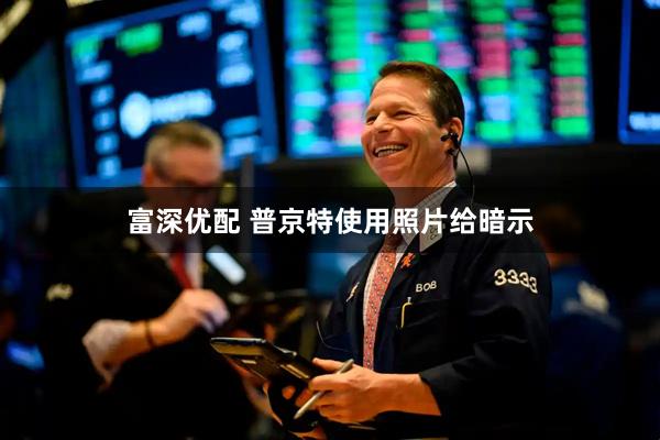 富深优配 普京特使用照片给暗示