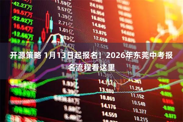开源策略 1月13日起报名！2026年东莞中考报名流程看这里