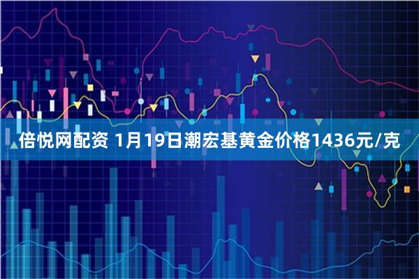 倍悦网配资 1月19日潮宏基黄金价格1436元/克